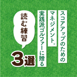 スコアアップのためのマネジメント。実践派ゴルファーに贈る“読む練習