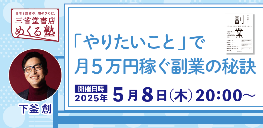 下釜創「『やりたいこと』で月５万円稼ぐ副業の秘訣」【おとなの課外活動】三省堂書店めくる塾　2025-05-08