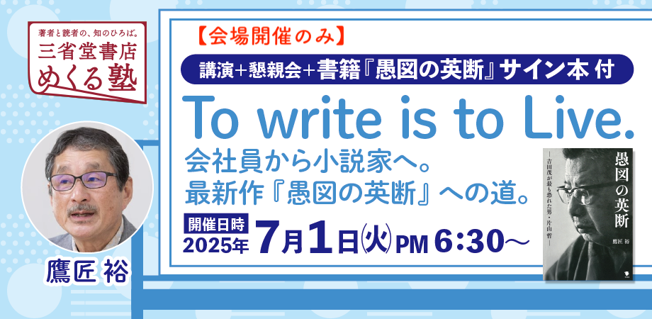 鷹匠 裕 サイン本付 講演会+懇親会「To write is to Live.ー会社員から小説家へ。最新作『愚図の英断』への道。ー」 三省堂書店めくる塾 2025-07-01