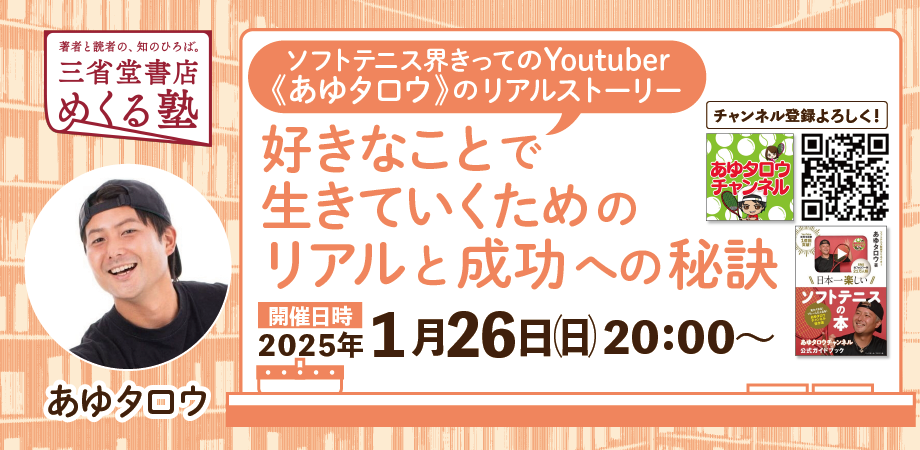 あゆタロウ　「ソフトテニス界きってのYoutuber《あゆタロウ》のリアルストーリー　『好きなことで生きていくためのリアルと成功への秘訣』」　三省堂書店めくる塾　2025-1-26