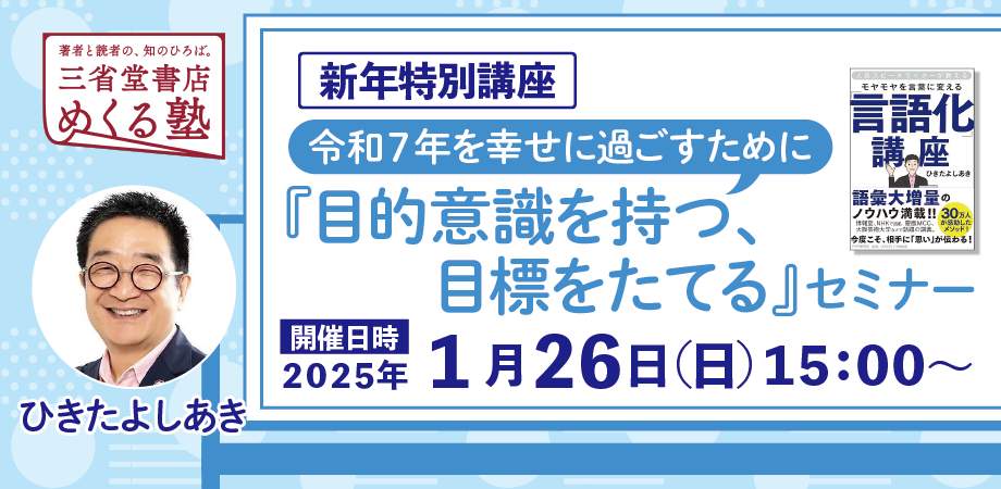 新年特別講座 ひきたよしあき「令和7年を幸せに過ごすために 目的意識を持つ、目標をたてる」セミナー 三省堂書店めくる塾　2025-1-26