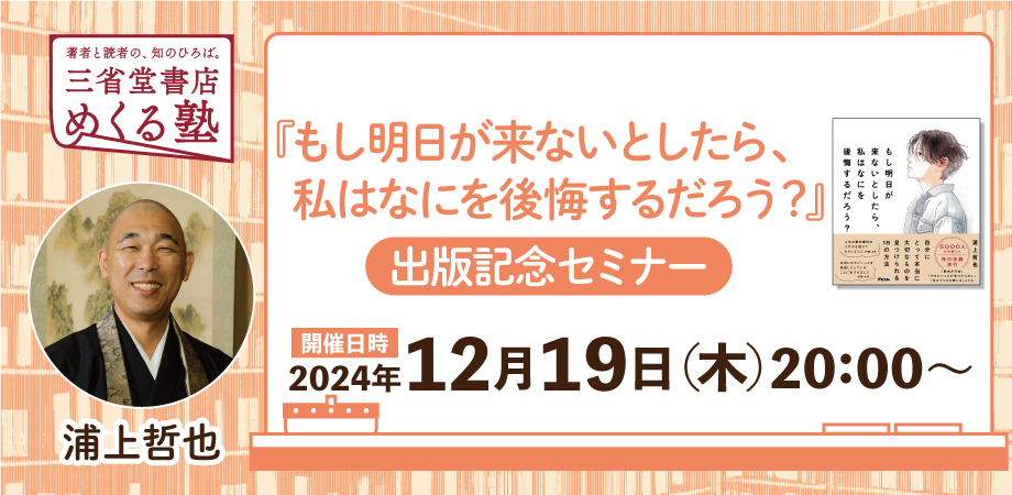 浦上哲也『もし明日が来ないとしたら、私はなにを後悔するだろう？』出版記念セミナー　三省堂書店めくる塾　2024-12-19