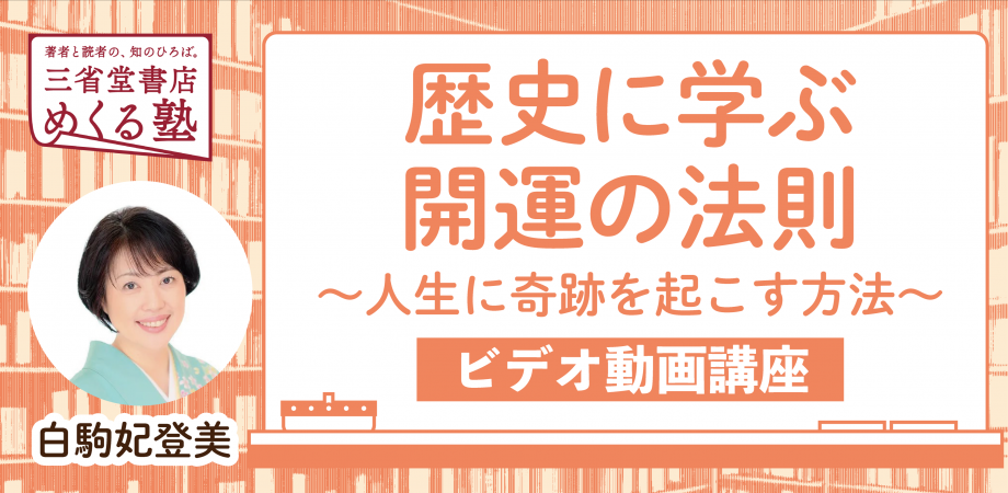 動画講座（12月5日開催）白駒妃登美「歴史に学ぶ開運の法則～人生に奇跡を起こす方法～ 」三省堂書店 めくる塾　2023-12-05