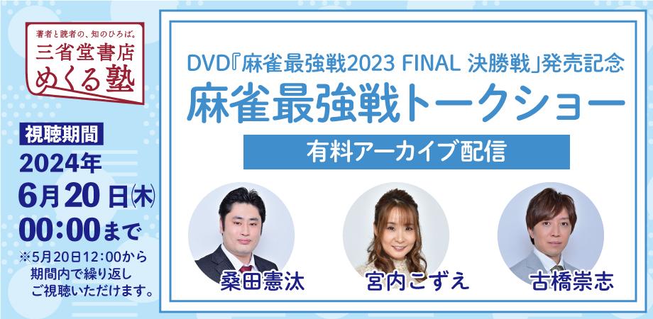 DVD「麻雀最強戦2023 FINAL 決勝戦」発売記念！麻雀最強戦トークショー　アーカイブ配信　三省堂書店 めくる塾　2024-05-20