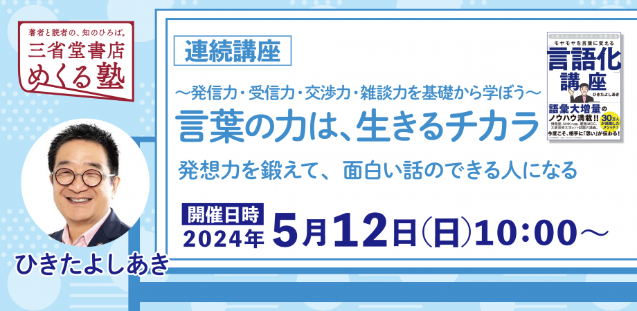 【単発申込】5月12日（日）【第3回】ひきたよしあき「言葉の力は、生きるチカラ　発想力を鍛えて、面白い話のできる人になる」三省堂書店 めくる塾　2024-05-12
