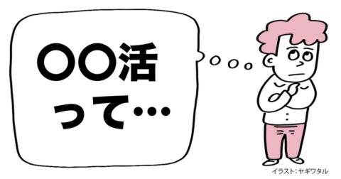 「婚活、推し活、終活…」。“～活”という言葉にモヤモヤが止まらない理由とは？ – 言語化だけじゃ伝わんない