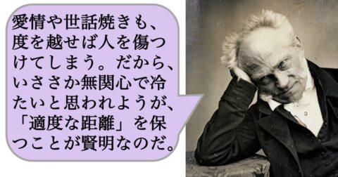 愛情や世話焼きも、度を越せば人を傷つけてしまう。だから、いささか無関心で冷たいと思われようが、「適度な距離」を保つことが賢明なのだ。 – 求めない練習　絶望の哲学者ショーペンハウアーの幸福論