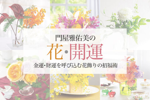 天と地からの贈り物である花を開運方位に飾れば自宅がパワースポットに【門屋雅佑美の花・開運】