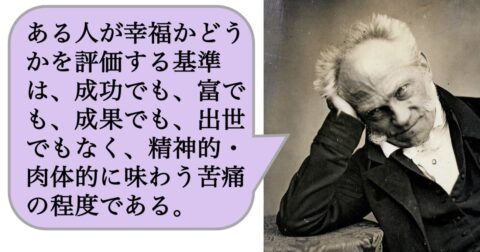 ある人が幸福かどうかを評価する基準は、成功でも、富でも、成果でも、出世でもなく、精神的・肉体的に味わう苦痛の程度である。 – 求めない練習　絶望の哲学者ショーペンハウアーの幸福論