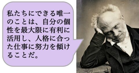 私たちにできる唯一のことは、自分の個性を最大限に有利に活用し、人格に合った仕事に努力を傾けることだ。 – 求めない練習　絶望の哲学者ショーペンハウアーの幸福論