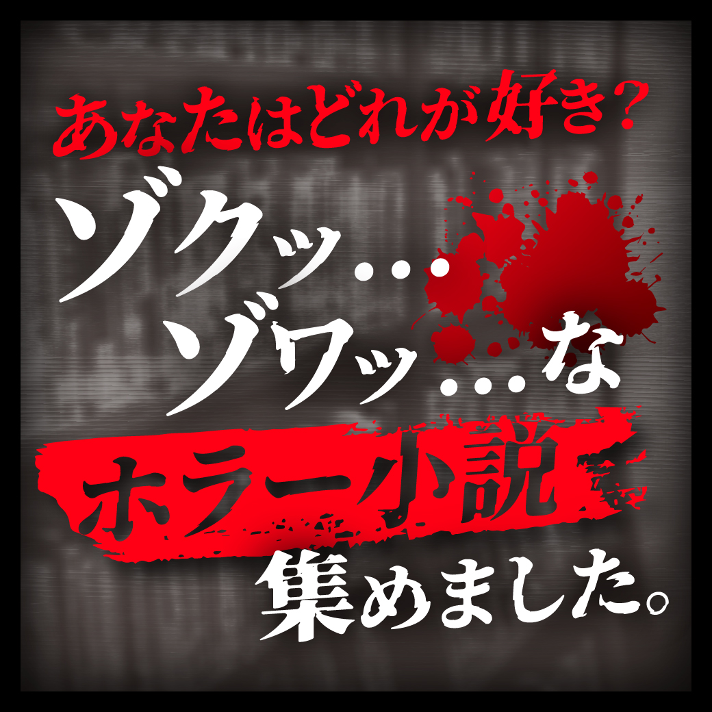あなたはどれが好き?ゾクッ…ゾワッ…なホラー小説 集めました - 【公式 あなたはどれが好き?ゾクッ…ゾワッ…なホラー小説 集めました - 【公式